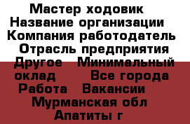 Мастер ходовик › Название организации ­ Компания-работодатель › Отрасль предприятия ­ Другое › Минимальный оклад ­ 1 - Все города Работа » Вакансии   . Мурманская обл.,Апатиты г.